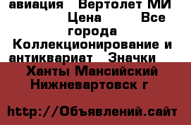 1.1) авиация : Вертолет МИ 1 - 1949 › Цена ­ 49 - Все города Коллекционирование и антиквариат » Значки   . Ханты-Мансийский,Нижневартовск г.